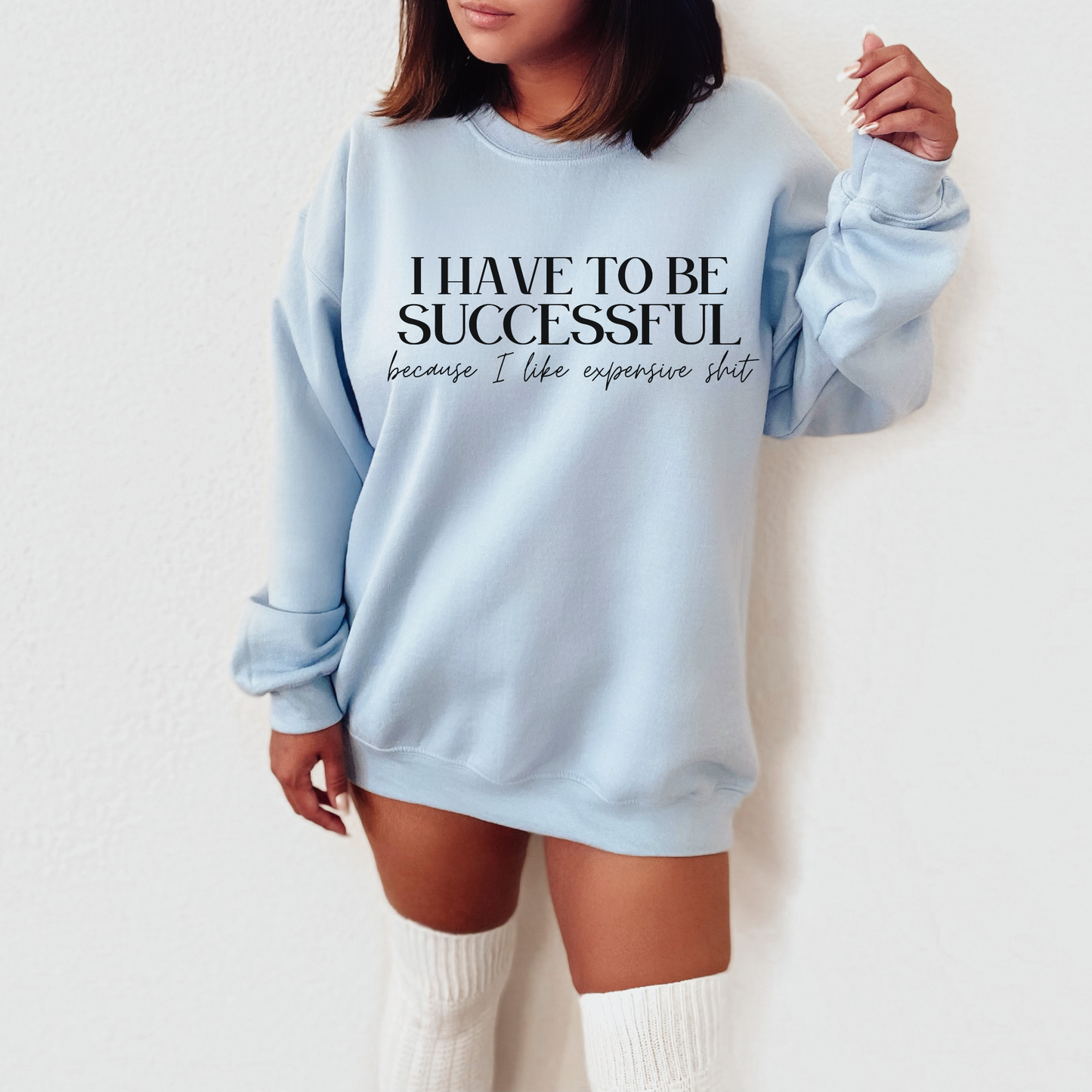 I Have To Be Successful Because I Like Expensive Shit Sweatshirt