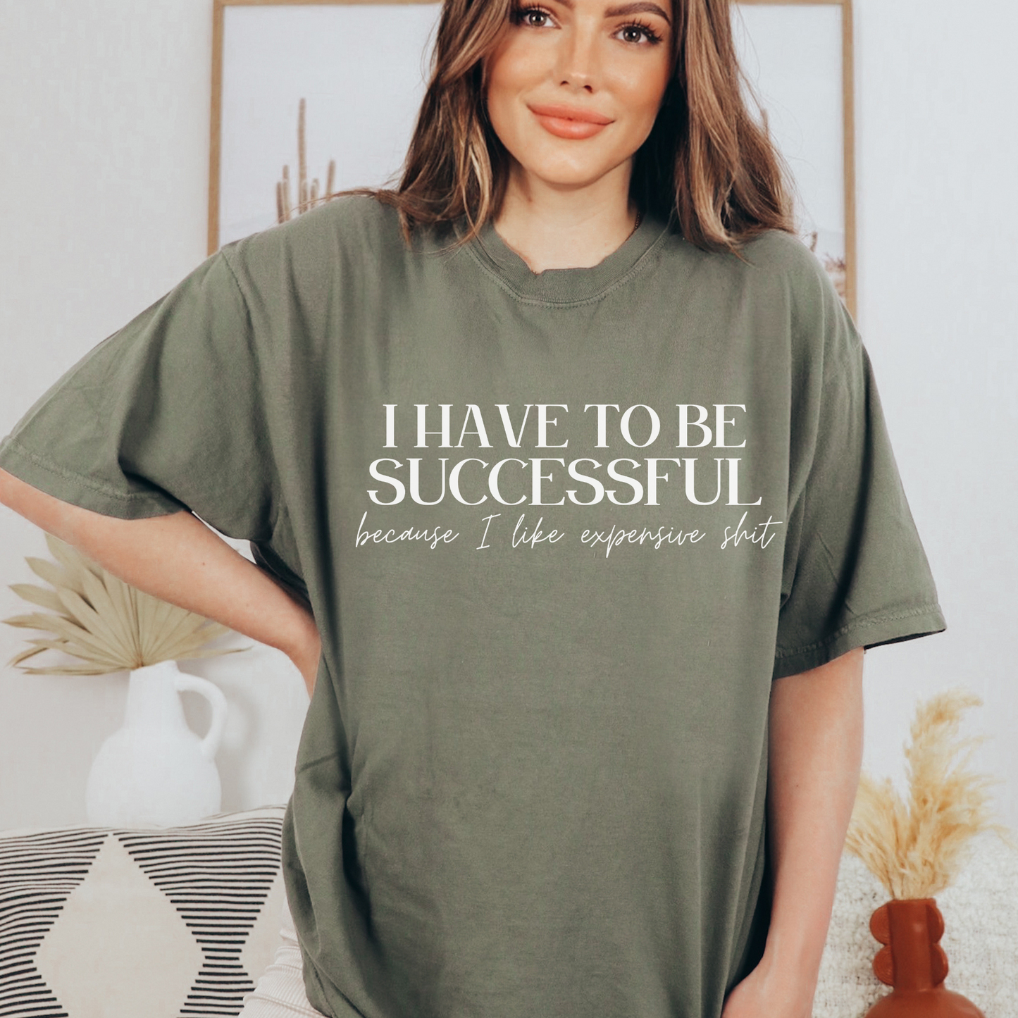 I Have To Be Successful Because I Like Expensive Shit Comfort Colors Shirt