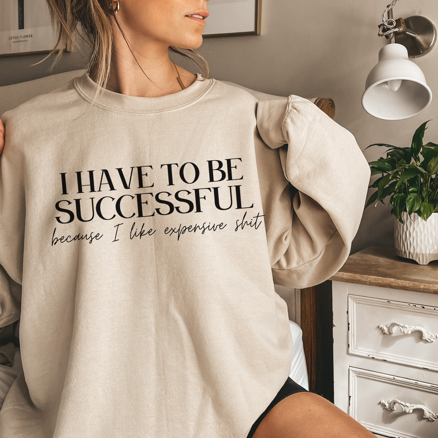 I Have To Be Successful Because I Like Expensive Shit Sweatshirt