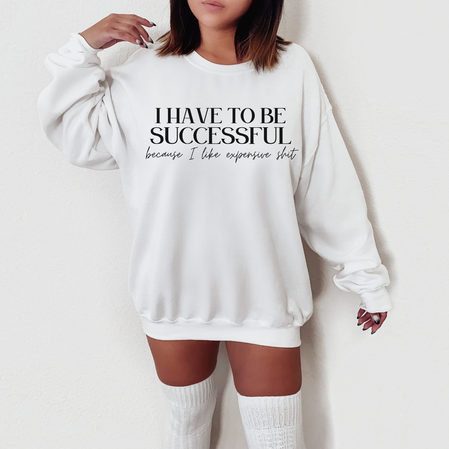 I Have To Be Successful Because I Like Expensive Shit Sweatshirt